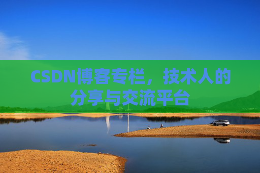 CSDN博客专栏，技术人的分享与交流平台
